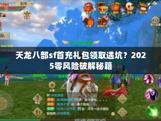 天龙八部sf首充礼包领取遇坑？2025零风险破解秘籍