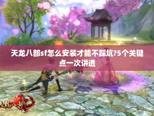 天龙八部sf怎么安装才能不踩坑?5个关键点一次讲透