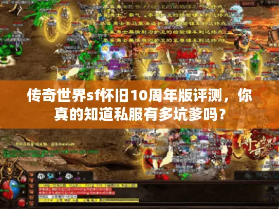 传奇世界sf怀旧10周年版评测，你真的知道私服有多坑爹吗？
