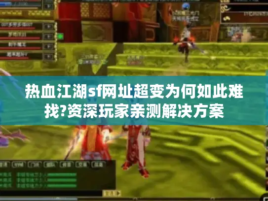 热血江湖sf网址超变为何如此难找?资深玩家亲测解决方案