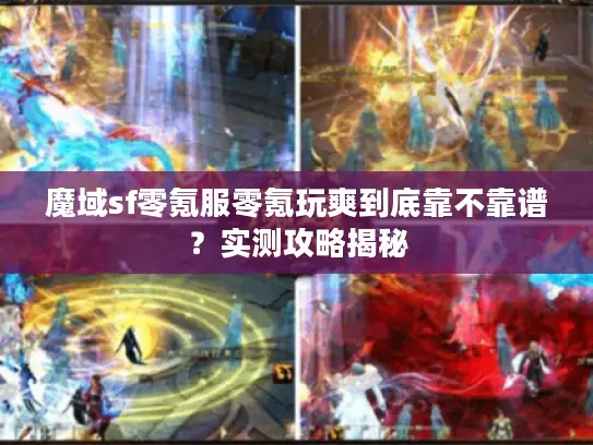 魔域sf零氪服零氪玩爽到底靠不靠谱?实测攻略揭秘 魔域sf零氪服零氪玩爽到底靠不靠谱?实测攻略揭秘