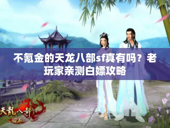 不氪金的天龙八部sf真有吗?老玩家亲测白嫖攻略 不氪金的天龙八部sf真有吗?老玩家亲测白嫖攻略