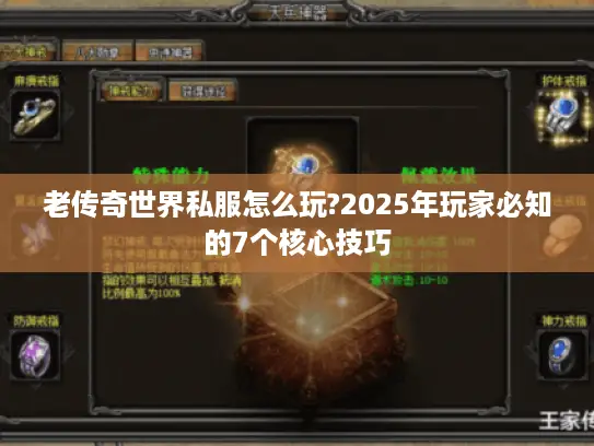 老传奇世界私服怎么玩?2025年玩家必知的7个核心技巧