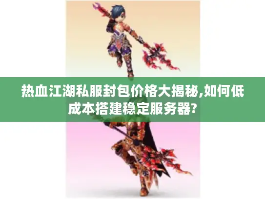 热血江湖私服封包价格大揭秘,如何低成本搭建稳定服务器? 热血江湖私服封包价格大揭秘,如何低成本搭建稳定服务器?