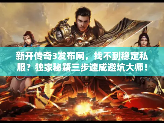 新开传奇3发布网，找不到稳定私服？独家秘籍三步速成避坑大师！