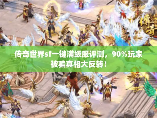 传奇世界sf一键满级服评测，90%玩家被骗真相大反转！