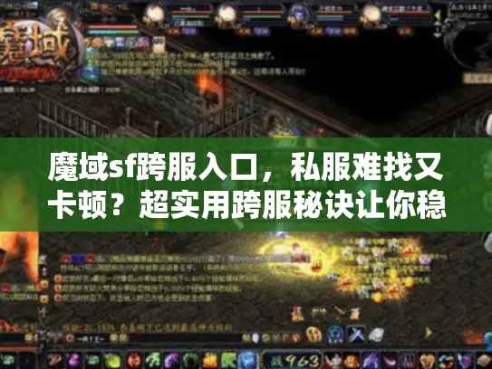 魔域sf跨服入口,私服难找又卡顿?超实用跨服秘诀让你稳赢! 魔域sf跨服入口,私服难找又卡顿?超实用跨服秘诀让你稳赢!