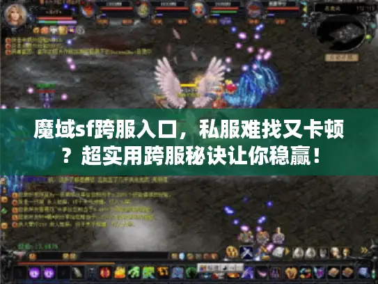 魔域sf跨服入口,私服难找又卡顿?超实用跨服秘诀让你稳赢! 魔域sf跨服入口,私服难找又卡顿?超实用跨服秘诀让你稳赢!