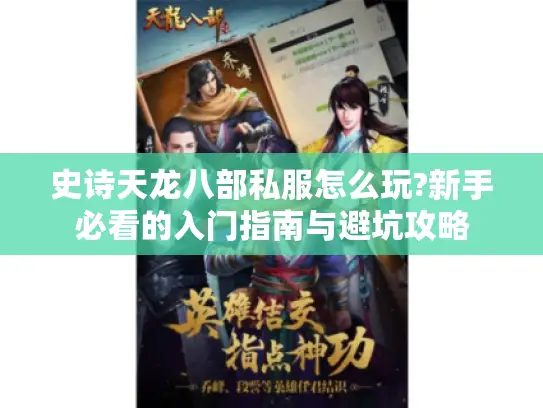 史诗天龙八部私服怎么玩?新手必看的入门指南与避坑攻略