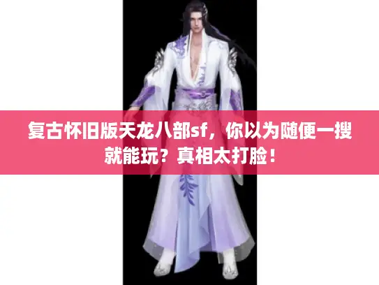 复古怀旧版天龙八部sf,你以为随便一搜就能玩?真相太打脸! 复古怀旧版天龙八部sf,你以为随便一搜就能玩?真相太打脸!