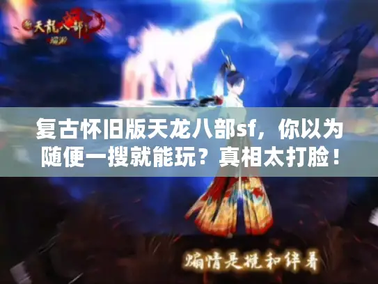 复古怀旧版天龙八部sf,你以为随便一搜就能玩?真相太打脸! 复古怀旧版天龙八部sf,你以为随便一搜就能玩?真相太打脸!