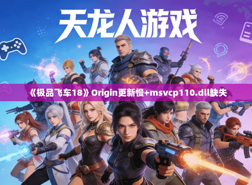 《极品飞车18》Origin更新慢+msvcp110.dll缺失 《极品飞车18》Origin更新慢+msvcp110.dll缺失
