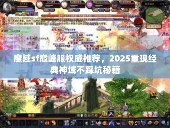 魔域sf巅峰服权威推荐，2025重现经典神域不踩坑秘籍