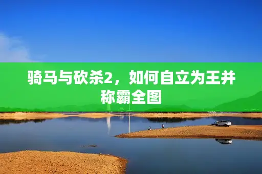 骑马与砍杀2，如何自立为王并称霸全图