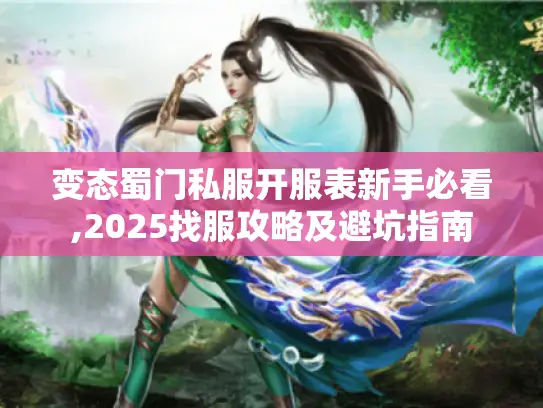 变态蜀门私服开服表新手必看,2025找服攻略及避坑指南