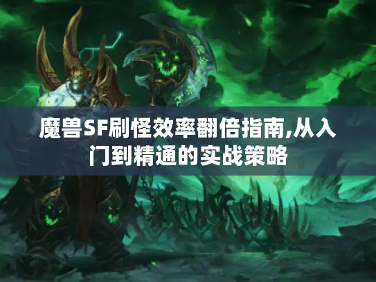 魔兽SF刷怪效率翻倍指南,从入门到精通的实战策略