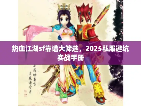 热血江湖sf靠谱大筛选，2025私服避坑实战手册