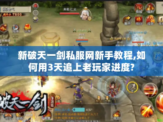新破天一剑私服网新手教程,如何用3天追上老玩家进度?