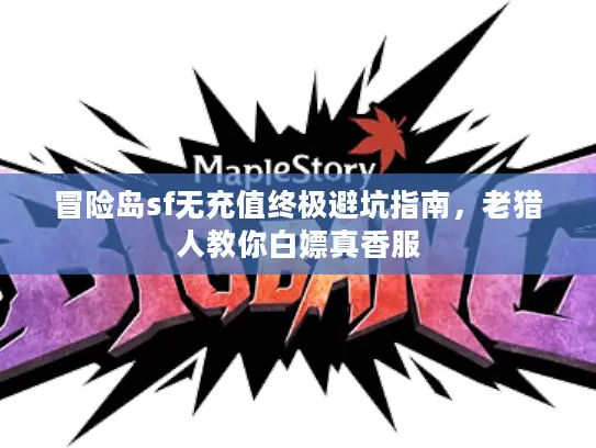 冒险岛sf无充值终极避坑指南，老猎人教你白嫖真香服