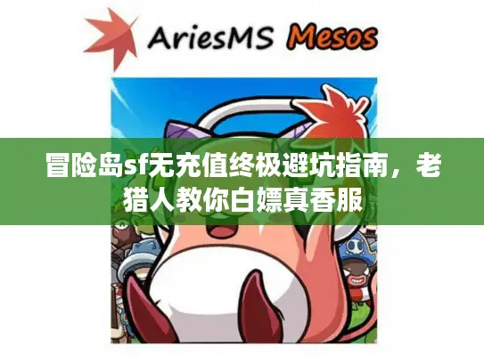 冒险岛sf无充值终极避坑指南，老猎人教你白嫖真香服