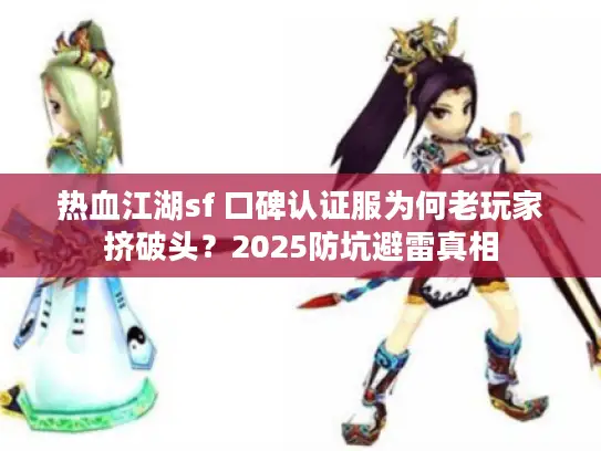 热血江湖sf 口碑认证服为何老玩家挤破头？2025防坑避雷真相