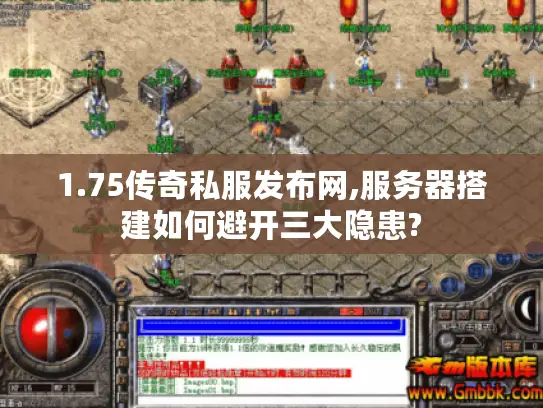 1.75传奇私服发布网,服务器搭建如何避开三大隐患?