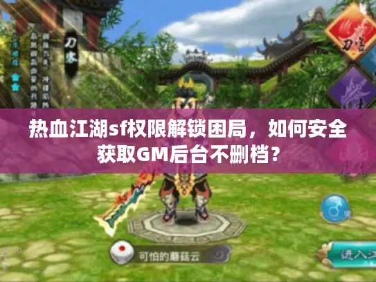 热血江湖sf权限解锁困局，如何安全获取GM后台不删档？