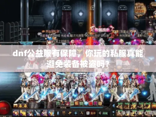 dnf公益服有保障,你玩的私服真能避免装备被盗吗? dnf公益服有保障,你玩的私服真能避免装备被盗吗?