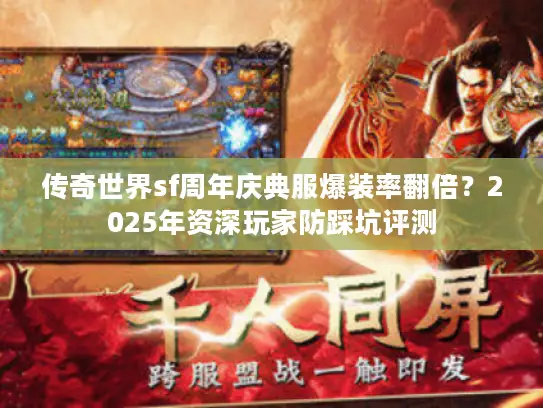 传奇世界sf周年庆典服爆装率翻倍?2025年资深玩家防踩坑评测 传奇世界sf周年庆典服爆装率翻倍?2025年资深玩家防踩坑评测