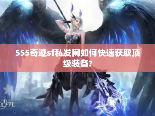 555奇迹sf私发网如何快速获取顶级装备?