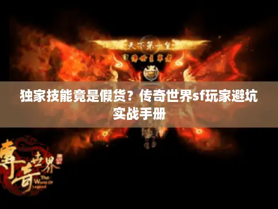 独家技能竟是假货?传奇世界sf玩家避坑实战手册 独家技能竟是假货?传奇世界sf玩家避坑实战手册