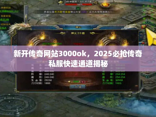 新开传奇网站3000ok，2025必抢传奇私服快速通道揭秘