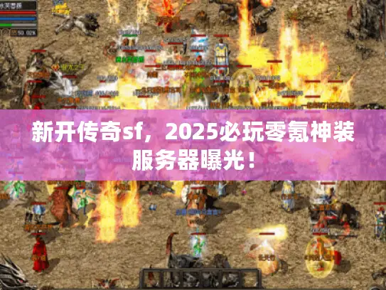 新开传奇sf，2025必玩零氪神装服务器曝光！