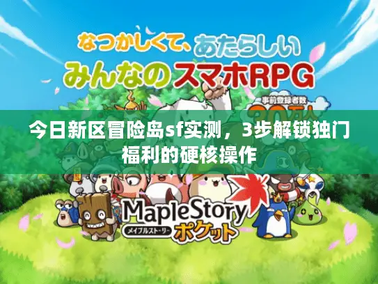 今日新区冒险岛sf实测，3步解锁独门福利的硬核操作