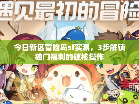 今日新区冒险岛sf实测，3步解锁独门福利的硬核操作