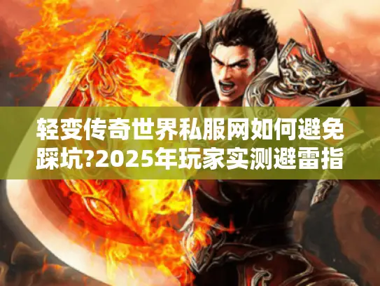 轻变传奇世界私服网如何避免踩坑?2025年玩家实测避雷指南