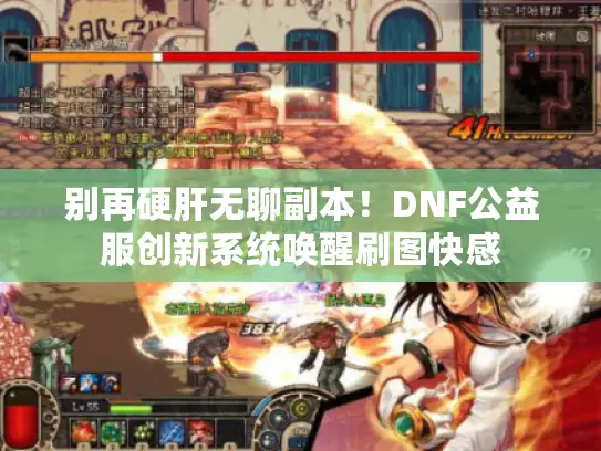别再硬肝无聊副本!DNF公益服创新系统唤醒刷图快感 别再硬肝无聊副本!DNF公益服创新系统唤醒刷图快感