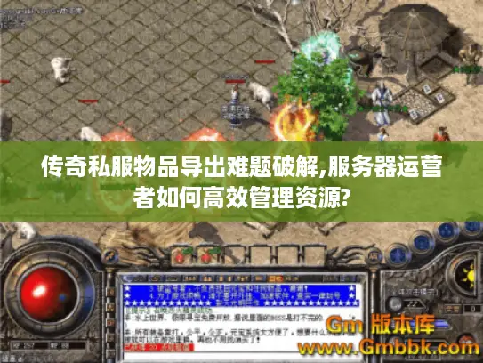 传奇私服物品导出难题破解,服务器运营者如何高效管理资源?