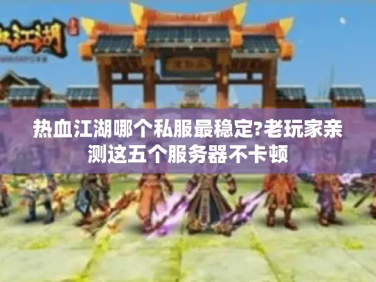 热血江湖哪个私服最稳定?老玩家亲测这五个服务器不卡顿