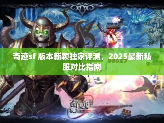 奇迹sf 版本新颖独家评测，2025最新私服对比指南