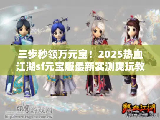 三步秒领万元宝!2025热血江湖sf元宝服最新实测爽玩教程 三步秒领万元宝!2025热血江湖sf元宝服最新实测爽玩教程