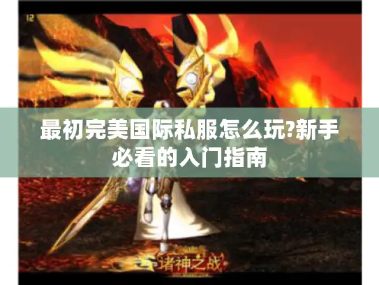 最初完美国际私服怎么玩?新手必看的入门指南