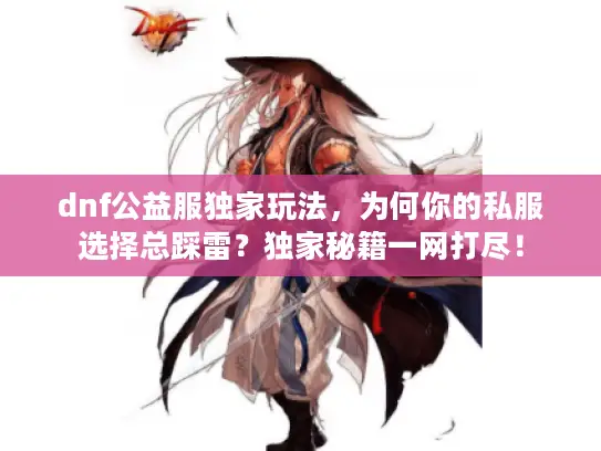 dnf公益服独家玩法,为何你的私服选择总踩雷?独家秘籍一网打尽! dnf公益服独家玩法,为何你的私服选择总踩雷?独家秘籍一网打尽!