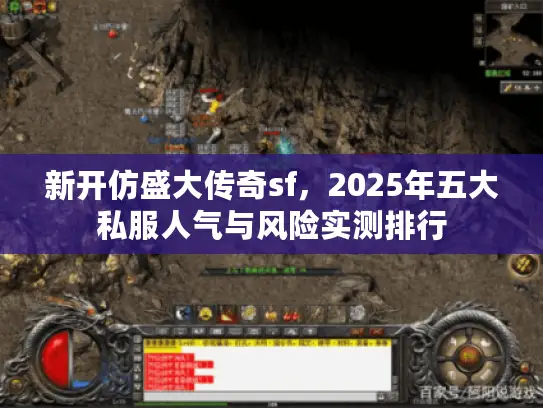 新开仿盛大传奇sf，2025年五大私服人气与风险实测排行