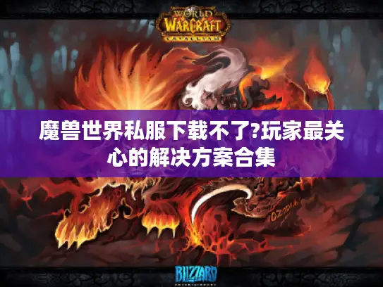 魔兽世界私服下载不了?玩家最关心的解决方案合集 魔兽世界私服下载不了?玩家最关心的解决方案合集