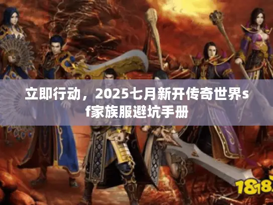 立即行动，2025七月新开传奇世界sf家族服避坑手册