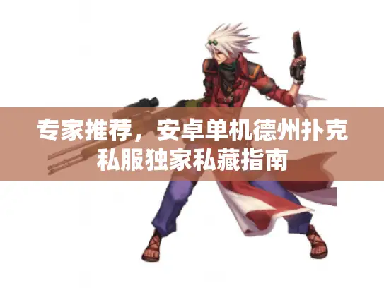 专家推荐，安卓单机德州扑克私服独家私藏指南