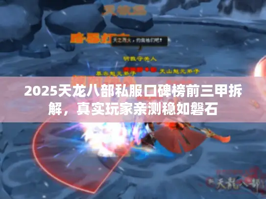 2025天龙八部私服口碑榜前三甲拆解,真实玩家亲测稳如磐石 2025天龙八部私服口碑榜前三甲拆解,真实玩家亲测稳如磐石