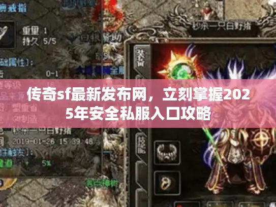 传奇sf最新发布网，立刻掌握2025年安全私服入口攻略