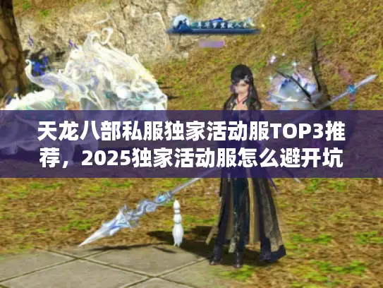 天龙八部私服独家活动服TOP3推荐，2025独家活动服怎么避开坑？